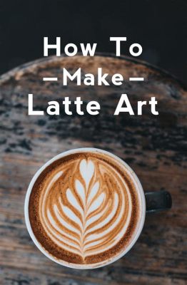 How to Make Latte Art at Home: A Comprehensive Guide to Beverage Blending and Beyong